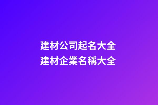 建材公司起名大全 建材企業名稱大全-第1張-公司起名-玄機派